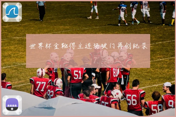 世界杯金靴得主连场破门再创纪录