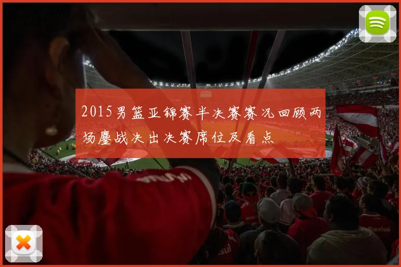2015男篮亚锦赛半决赛赛况回顾两场鏖战决出决赛席位及看点