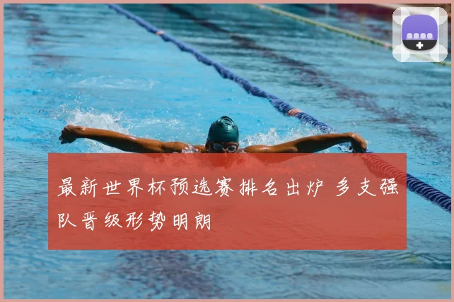最新世界杯预选赛排名出炉 多支强队晋级形势明朗