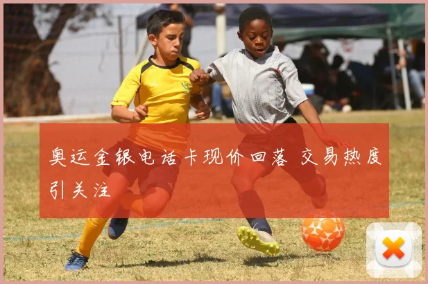 奥运金银电话卡现价回落 交易热度引关注