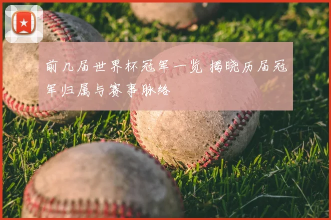 前几届世界杯冠军一览 揭晓历届冠军归属与赛事脉络