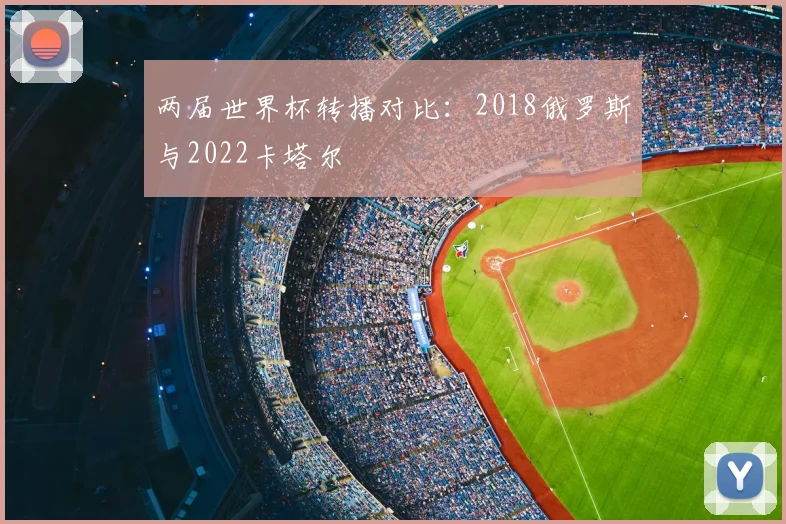 两届世界杯转播对比：2018俄罗斯与2022卡塔尔