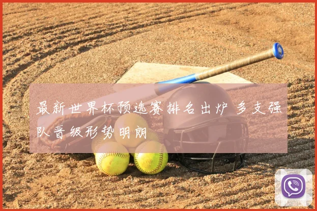 最新世界杯预选赛排名出炉 多支强队晋级形势明朗