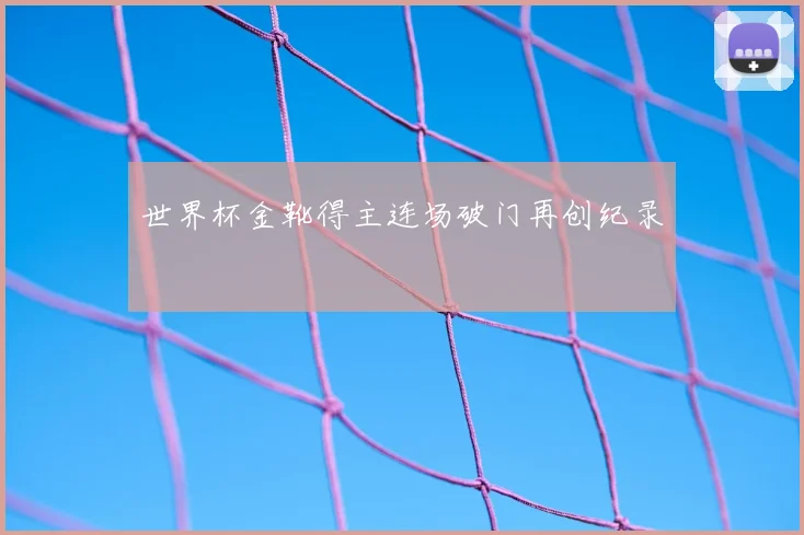 世界杯金靴得主连场破门再创纪录