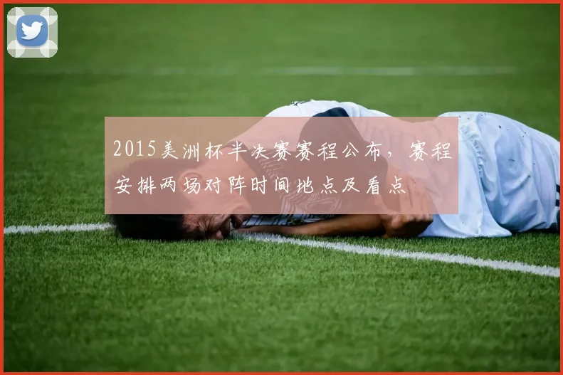 2015美洲杯半决赛赛程公布,赛程安排两场对阵时间地点及看点