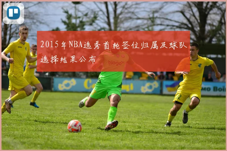 2015年NBA选秀首轮签位归属及球队选择结果公布