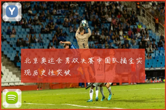 北京奥运会男双决赛中国队摘金实现历史性突破