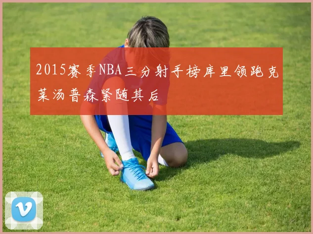 2015赛季NBA三分射手榜库里领跑克莱汤普森紧随其后