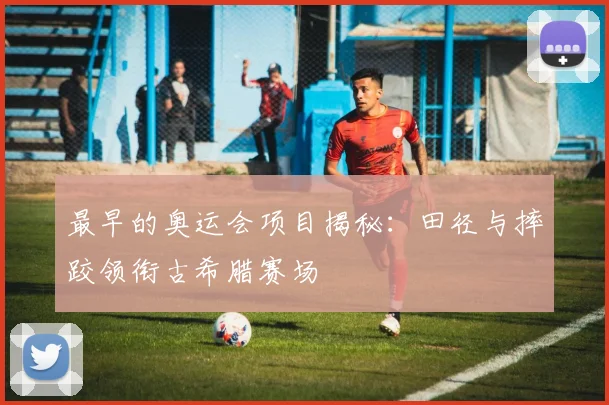 最早的奥运会项目揭秘:田径与摔跤领衔古希腊赛场