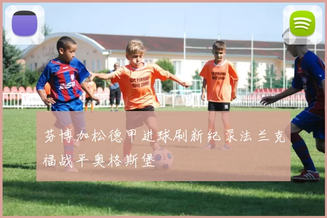 芬博加松德甲进球刷新纪录法兰克福战平奥格斯堡