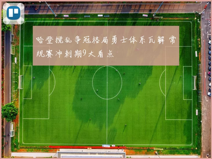 哈登搅乱争冠格局勇士体系瓦解 常规赛冲刺期9大看点